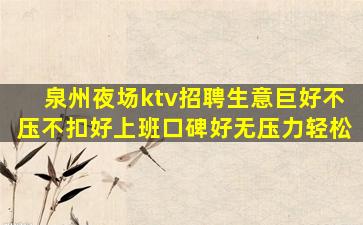 泉州夜场ktv招聘生意巨好不压不扣好上班口碑好无压力轻松